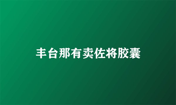 丰台那有卖佐将胶囊