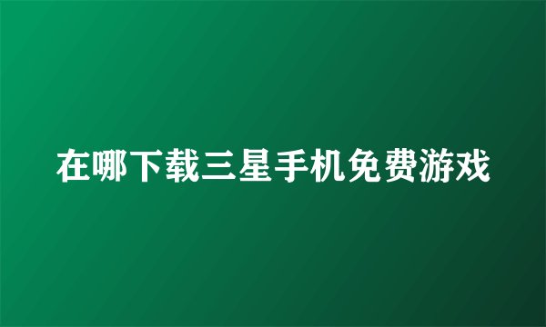 在哪下载三星手机免费游戏