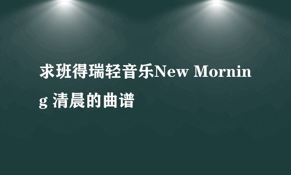 求班得瑞轻音乐New Morning 清晨的曲谱