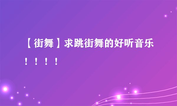 【街舞】求跳街舞的好听音乐！！！！