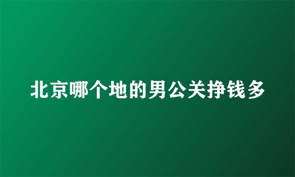 北京哪个地的男公关挣钱多
