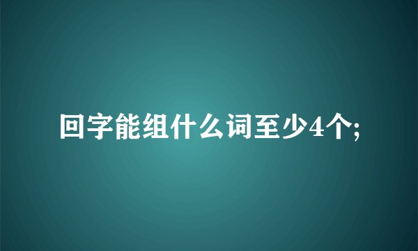 回字能组什么词至少4个;
