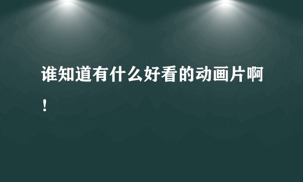 谁知道有什么好看的动画片啊！