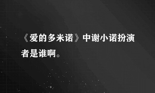 《爱的多米诺》中谢小诺扮演者是谁啊。