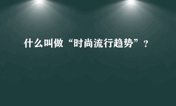 什么叫做“时尚流行趋势”？