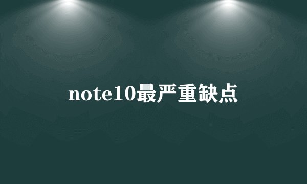 note10最严重缺点