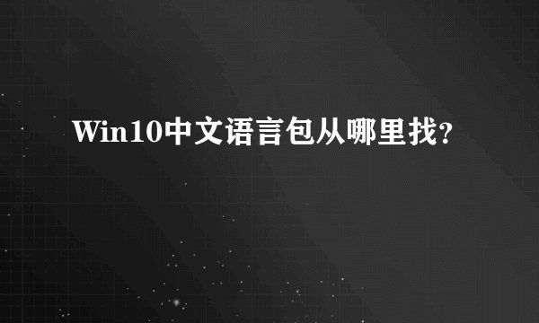 Win10中文语言包从哪里找？