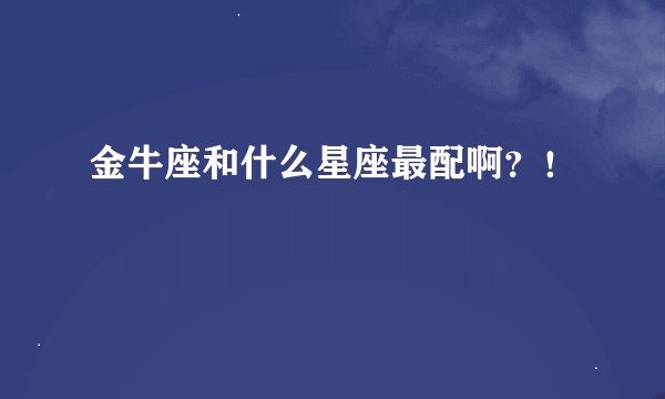 金牛座和什么星座最配啊？！