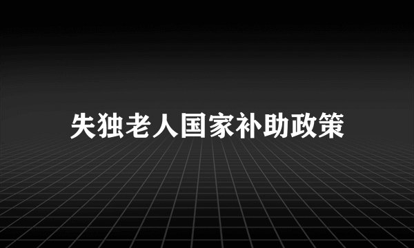 失独老人国家补助政策