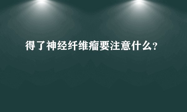 得了神经纤维瘤要注意什么？