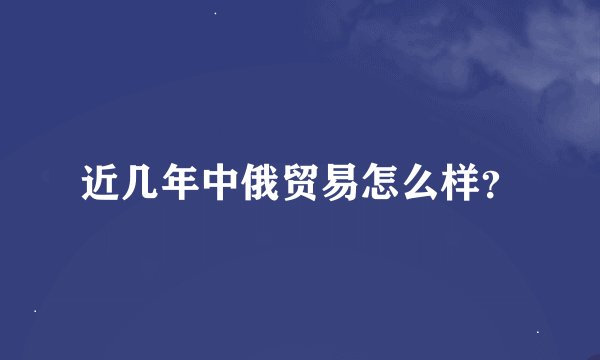 近几年中俄贸易怎么样？