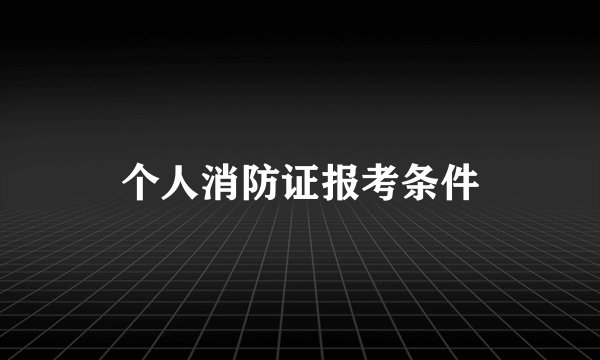 个人消防证报考条件