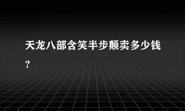 天龙八部含笑半步颠卖多少钱？