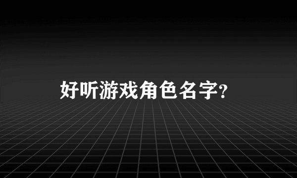 好听游戏角色名字？
