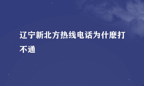 辽宁新北方热线电话为什麽打不通