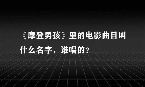 《摩登男孩》里的电影曲目叫什么名字，谁唱的？
