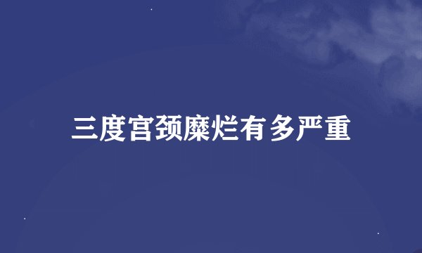 三度宫颈糜烂有多严重