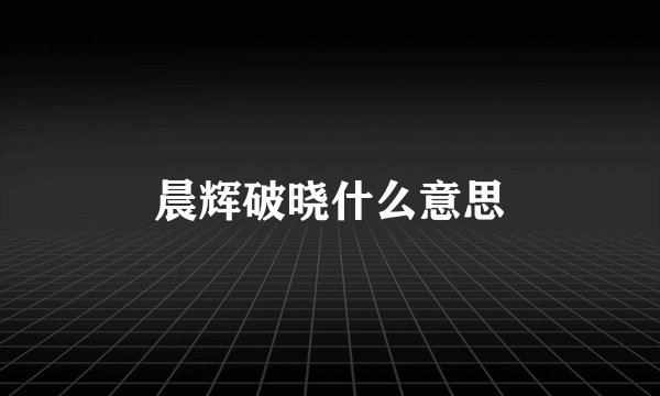 晨辉破晓什么意思