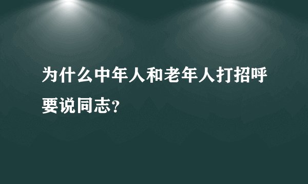 为什么中年人和老年人打招呼要说同志？