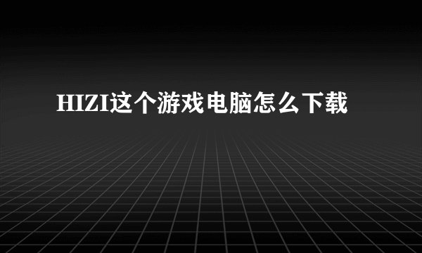HIZI这个游戏电脑怎么下载