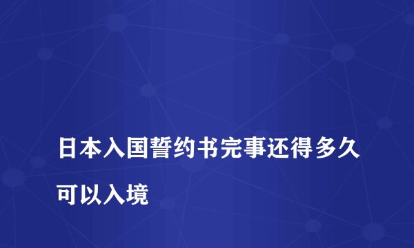 
日本入国誓约书完事还得多久可以入境

