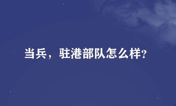 当兵，驻港部队怎么样？