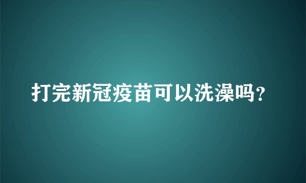 打完新冠疫苗可以洗澡吗？