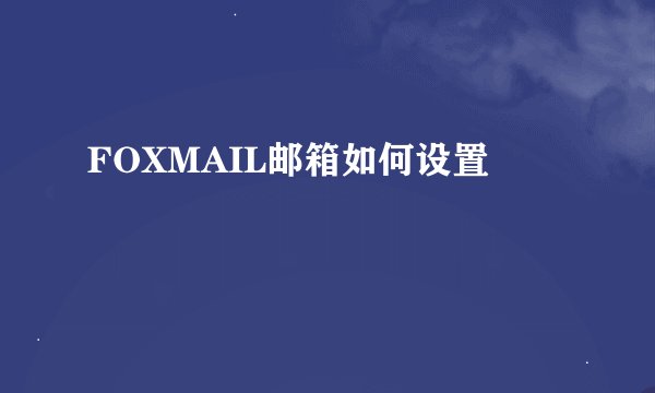 FOXMAIL邮箱如何设置