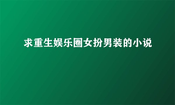 求重生娱乐圈女扮男装的小说
