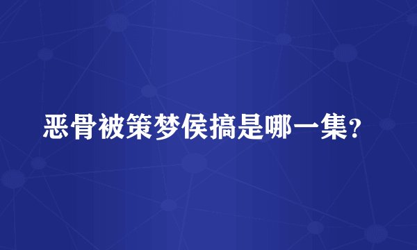 恶骨被策梦侯搞是哪一集？