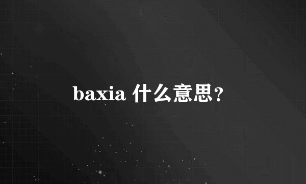 baxia 什么意思？