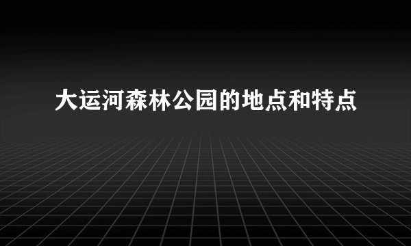 大运河森林公园的地点和特点