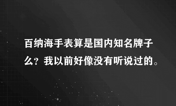 百纳海手表算是国内知名牌子么？我以前好像没有听说过的。