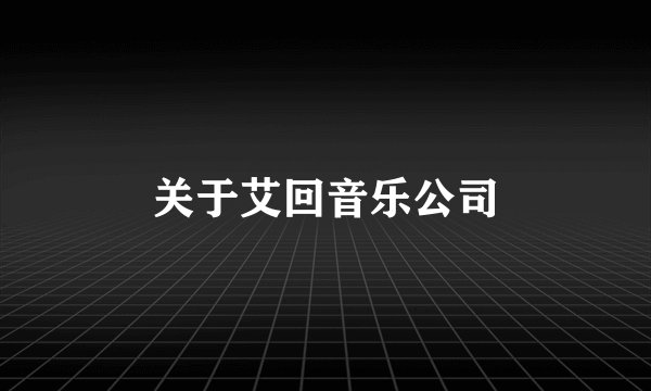 关于艾回音乐公司