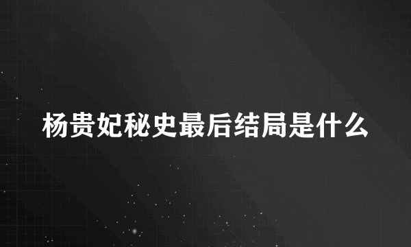 杨贵妃秘史最后结局是什么