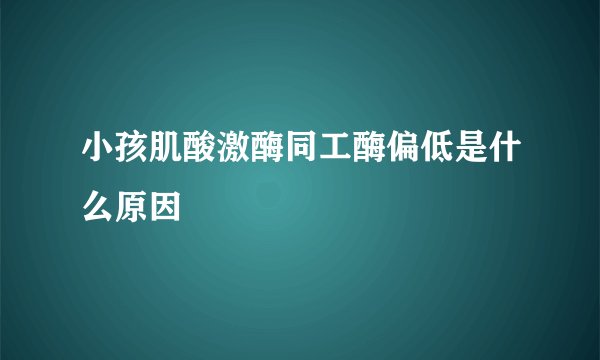 小孩肌酸激酶同工酶偏低是什么原因