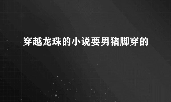 穿越龙珠的小说要男猪脚穿的