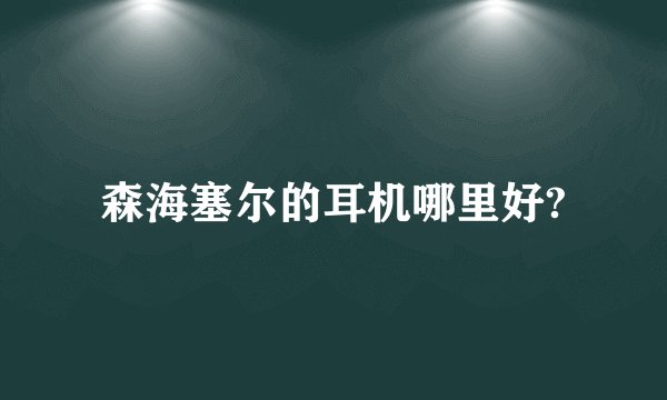 森海塞尔的耳机哪里好?