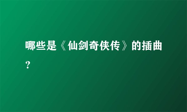 哪些是《仙剑奇侠传》的插曲？
