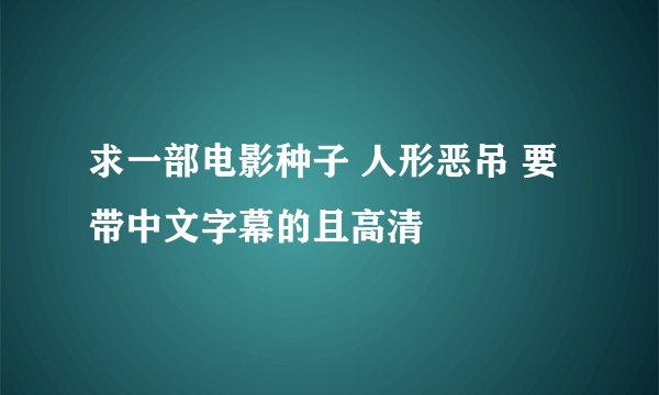 求一部电影种子 人形恶吊 要带中文字幕的且高清