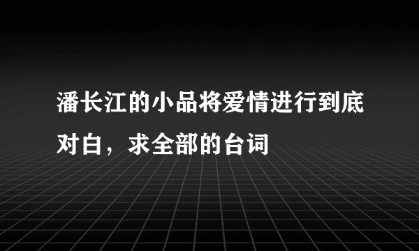 潘长江的小品将爱情进行到底对白，求全部的台词