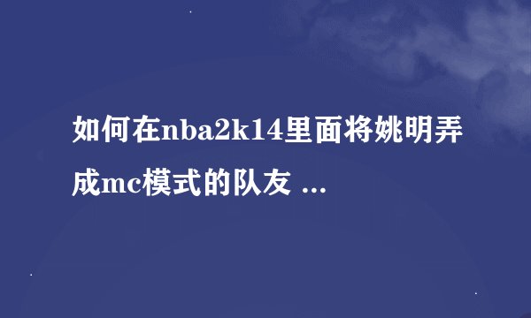 如何在nba2k14里面将姚明弄成mc模式的队友 方法不懂勿扰