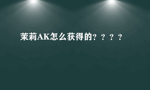 茉莉AK怎么获得的？？？？