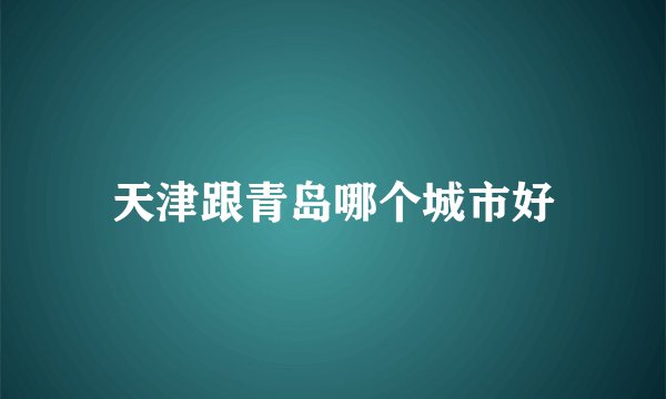 天津跟青岛哪个城市好