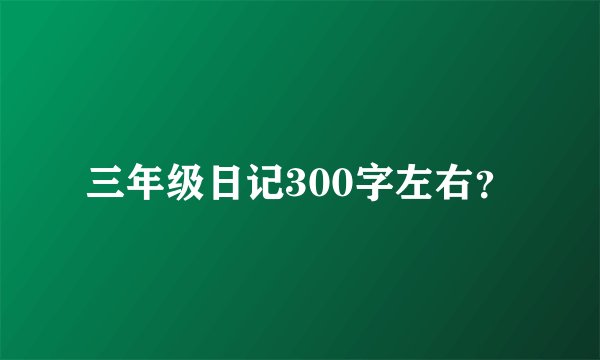 三年级日记300字左右？