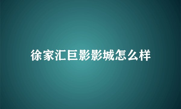 徐家汇巨影影城怎么样