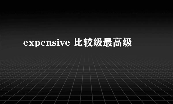 expensive 比较级最高级