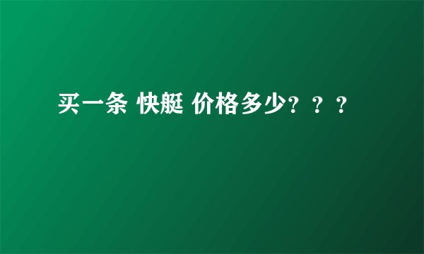 买一条 快艇 价格多少？？？
