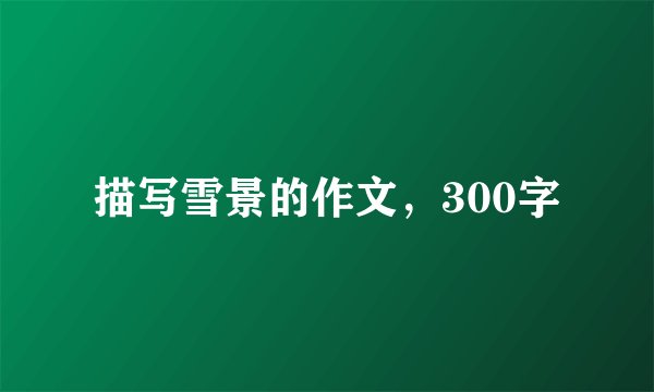 描写雪景的作文，300字
