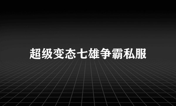 超级变态七雄争霸私服